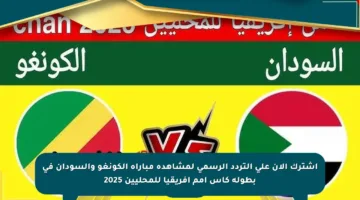 اشترك الآن على التردد الرسمي لمشاهدة مباراة الكونغو والسودان في بطولة كأس أمم إفريقيا للمحليين 2025